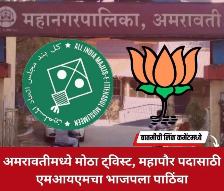 अमरावती महापालिकेच्या महापौर निवडणुकीत भाजपाला मतदान करणाऱ्या एमआयएमच्या नगरसेविकेची पक्षातून हकालपट्टी...!