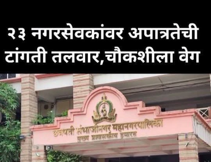 23 नगरसेवकांवर अपात्रतेची टांगती तलवार, चौकशीला वेग, कोणाचे नगरसेवक पद जाणार याकडे सर्वांचे लक्ष लागले...?