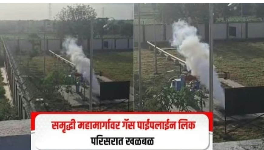 टाकळीवाडी येथे गॅस वाहीनीला गळती, समृध्दी महामार्गावरील वाहतूक वळवली...!