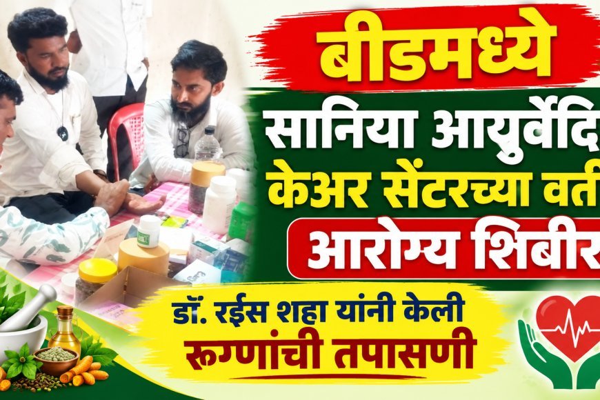 बीडमध्ये सानिया आयुर्वेदिक केअर सेंटरच्या वतीने आरोग्य शिबीर, डॉ.रईस शहा यांनी केली रुग्णांची तपासणी
