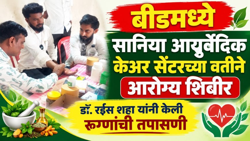 बीडमध्ये सानिया आयुर्वेदिक केअर सेंटरच्या वतीने आरोग्य शिबीर, डॉ.रईस शहा यांनी केली रुग्णांची तपासणी