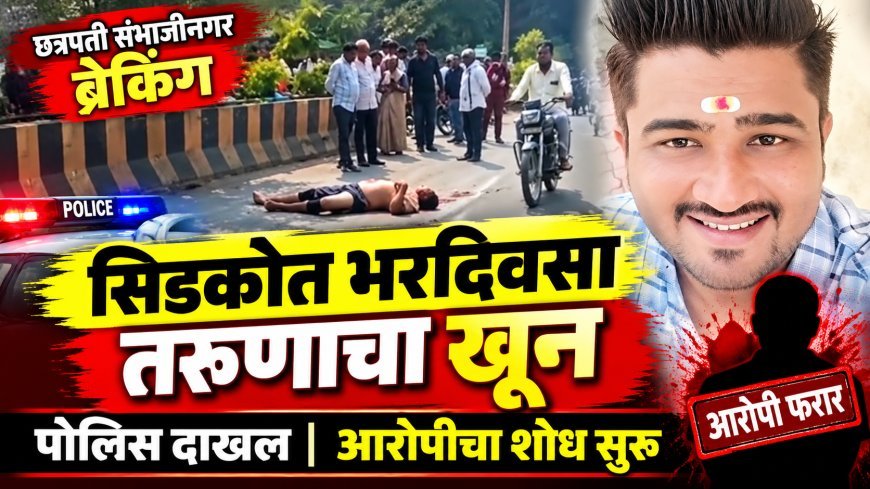 सिडकोत भरदिवसा तरुणाचा खून, पोलिस घटनास्थळी दाखल, आरोपींचा शोध सुरू